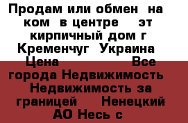 Продам или обмен (на 1-ком. в центре) 3-эт. кирпичный дом г. Кременчуг, Украина › Цена ­ 6 000 000 - Все города Недвижимость » Недвижимость за границей   . Ненецкий АО,Несь с.